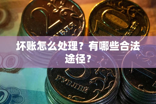 济南坏账怎么处理？有哪些合法途径？