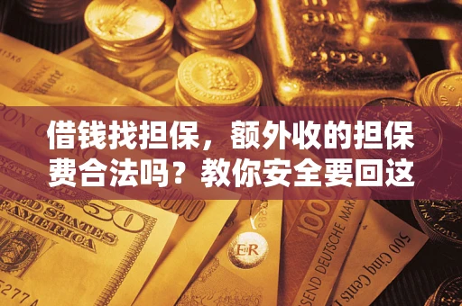 济南借钱找担保，额外收的担保费合法吗？教你安全要回这笔钱