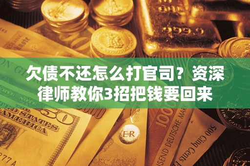 济南欠债不还怎么打官司？资深律师教你3招把钱要回来