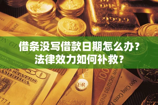 济南借条没写借款日期怎么办?法律效力如何补救? 济南借条没写借款日期怎么办?法律效力如何补救?
