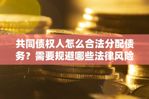 济南共同债权人怎么合法分配债务？需要规避哪些法律风险？