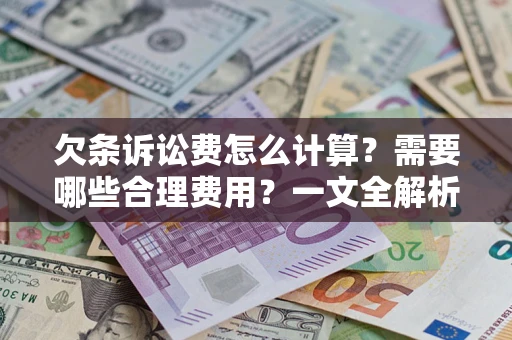 济南欠条诉讼费怎么计算？需要哪些合理费用？一文全解析