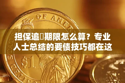 济南担保追償期限怎么算？专业人士总结的要债技巧都在这里了