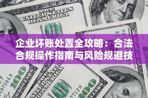 济南企业坏账处置全攻略：合法合规操作指南与风险规避技巧解析