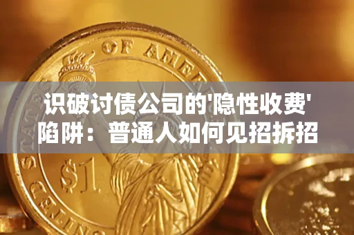 济南识破讨债公司的'隐性收费'陷阱：普通人如何见招拆招？
