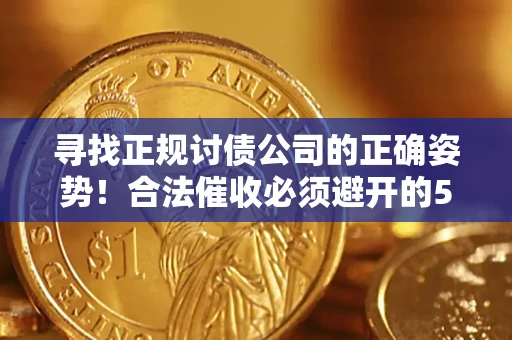 济南寻找正规讨债公司的正确姿势！合法催收必须避开的5大雷区