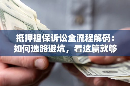 济南抵押担保诉讼全流程解码：如何选路避坑，看这篇就够了