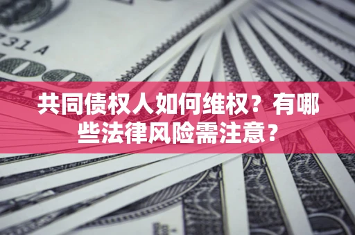 济南共同债权人如何维权？有哪些法律风险需注意？