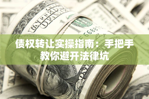 济南债权转让实操指南：手把手教你避开法律坑