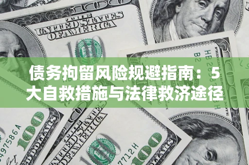 济南债务拘留风险规避指南：5大自救措施与法律救济途径