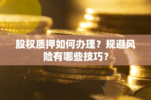 济南股权质押如何办理？规避风险有哪些技巧？