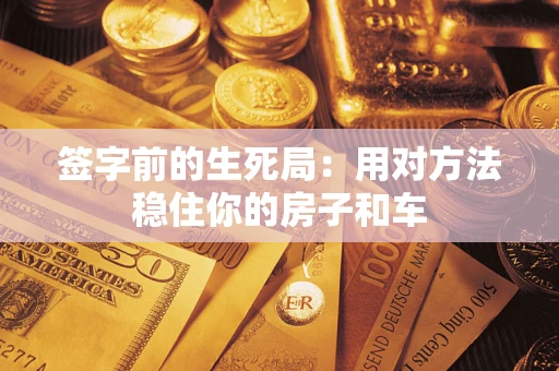 济南签字前的生死局：用对方法稳住你的房子和车