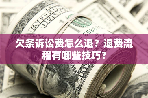 济南欠条诉讼费怎么退？退费流程有哪些技巧？