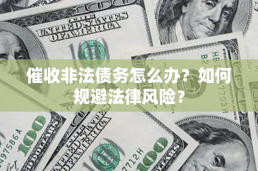 济南催收非法债务怎么办？如何规避法律风险？
