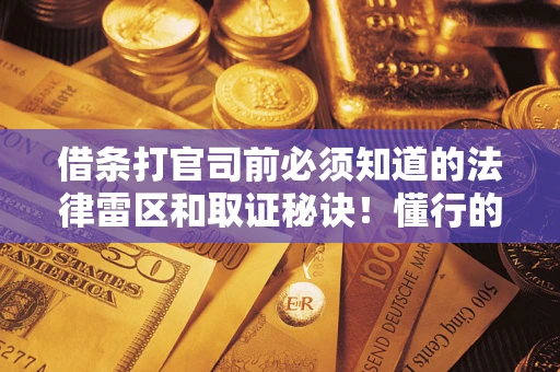 济南借条打官司前必须知道的法律雷区和取证秘诀！懂行的人已经留好这些证据