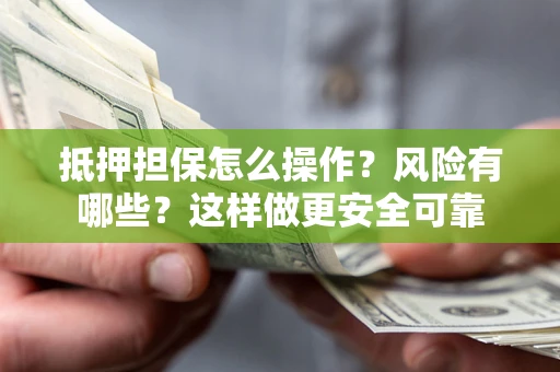 济南抵押担保怎么操作？风险有哪些？这样做更安全可靠