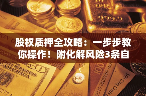 济南股权质押全攻略：一步步教你操作！附化解风险3条自救法则