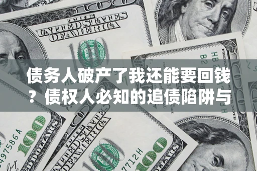 济南债务人破产了我还能要回钱？债权人必知的追债陷阱与破局之道