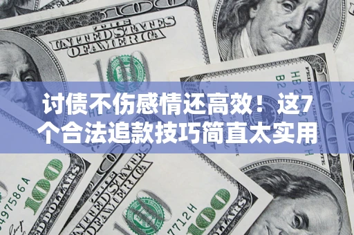 济南讨债不伤感情还高效！这7个合法追款技巧简直太实用