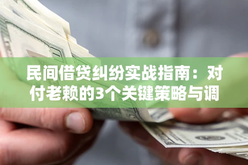 济南民间借贷纠纷实战指南：对付老赖的3个关键策略与调解盲区解析