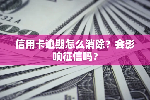 济南信用卡逾期怎么消除？会影响征信吗？