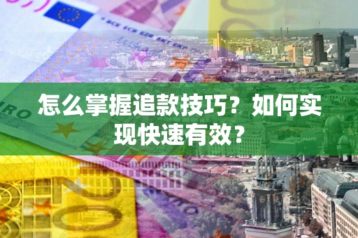 济南怎么掌握追款技巧？如何实现快速有效？