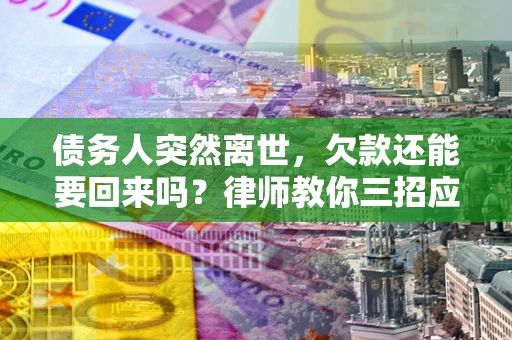 济南债务人突然离世，欠款还能要回来吗？律师教你三招应对