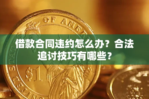 济南借款合同违约怎么办？合法追讨技巧有哪些？