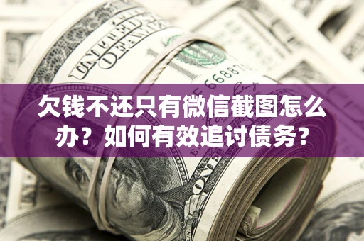 济南欠钱不还只有微信截图怎么办？如何有效追讨债务？