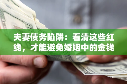 济南夫妻债务陷阱：看清这些红线，才能避免婚姻中的金钱危机