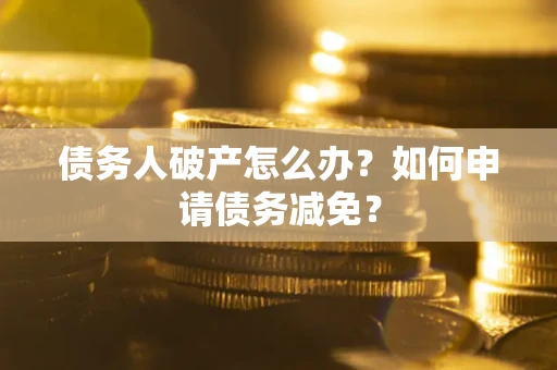 济南债务人破产怎么办？如何申请债务减免？