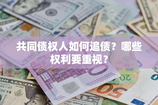 济南共同债权人如何追债？哪些权利要重视？
