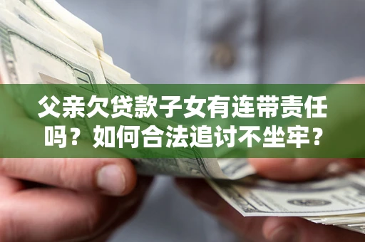济南父亲欠贷款子女有连带责任吗？如何合法追讨不坐牢？