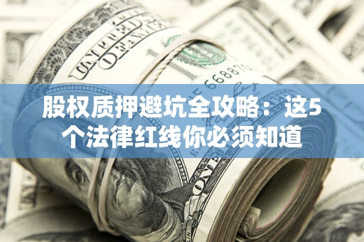 济南股权质押避坑全攻略：这5个法律红线你必须知道