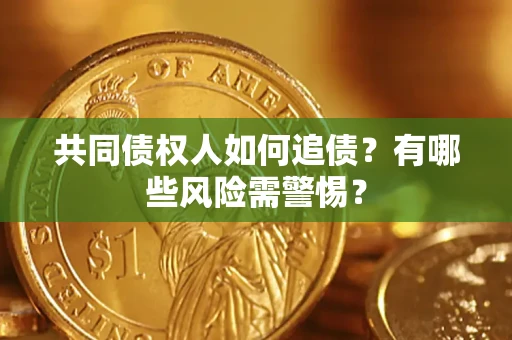 济南共同债权人如何追债？有哪些风险需警惕？
