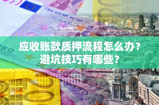 济南应收账款质押流程怎么办？避坑技巧有哪些？