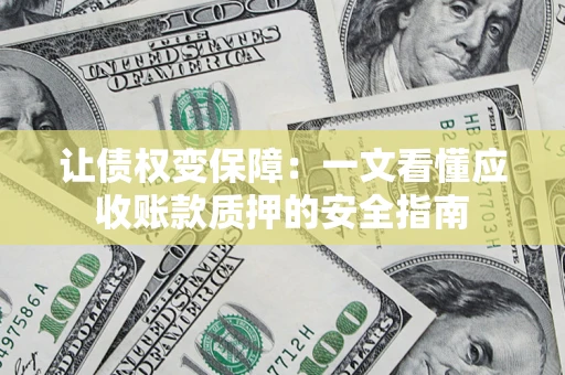 济南让债权变保障：一文看懂应收账款质押的安全指南