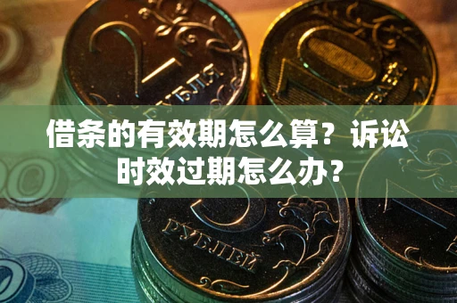 济南借条的有效期怎么算？诉讼时效过期怎么办？