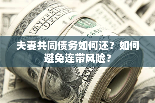济南夫妻共同债务如何还？如何避免连带风险？