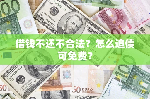 济南借钱不还不合法？怎么追债可免费？