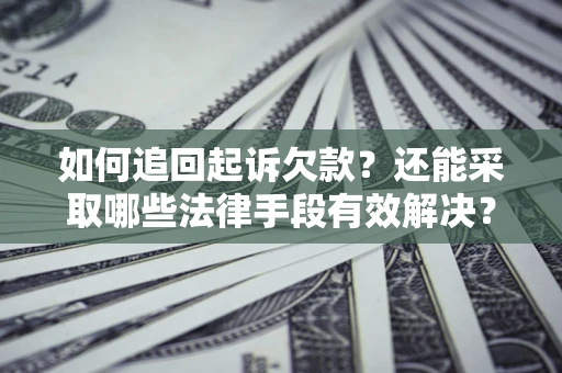 济南如何追回起诉欠款？还能采取哪些法律手段有效解决？