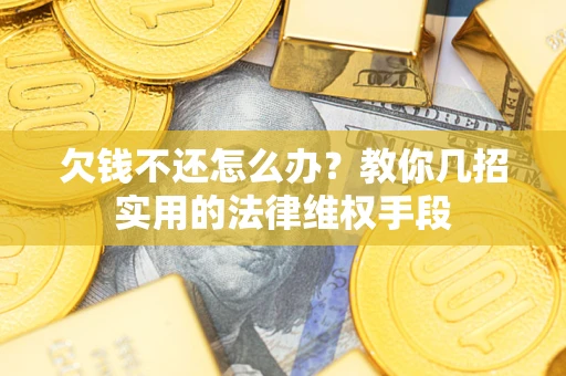 济南欠钱不还怎么办？教你几招实用的法律维权手段