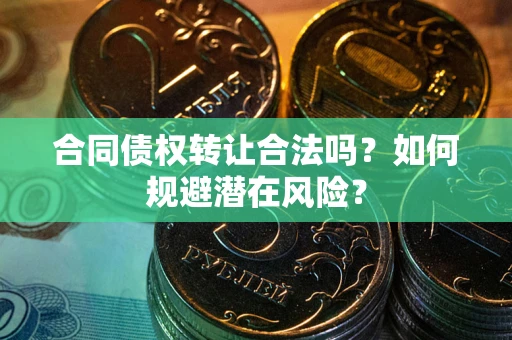 济南合同债权转让合法吗？如何规避潜在风险？