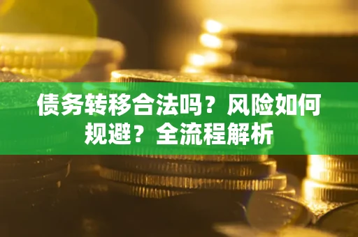 济南债务转移合法吗？风险如何规避？全流程解析