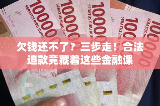 济南欠钱还不了？三步走！合法追款竟藏着这些金融课