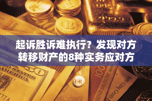 济南起诉胜诉难执行？发现对方转移财产的8种实务应对方案