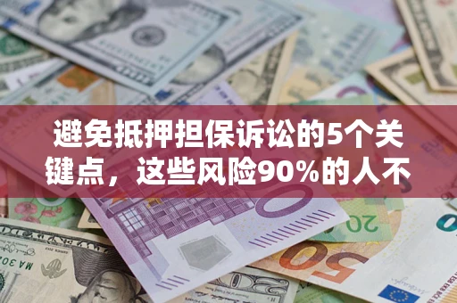 济南避免抵押担保诉讼的5个关键点，这些风险90%的人不知道！