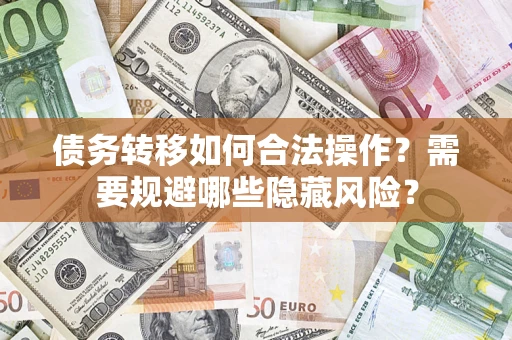 济南债务转移如何合法操作？需要规避哪些隐藏风险？
