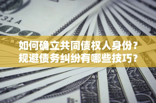 济南如何确立共同债权人身份？规避债务纠纷有哪些技巧？