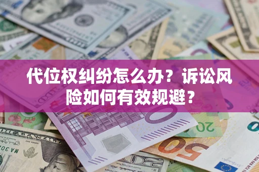 济南代位权纠纷怎么办？诉讼风险如何有效规避？